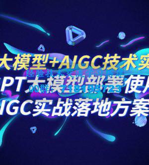 PT 大模型 + AIGC 技术实操课：GPT 大模型部署使用 AIGC 实战落地方案